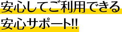 安心してご利用できる安心サポート!!