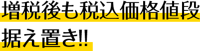 増税後も税込価格値段据え置き!!